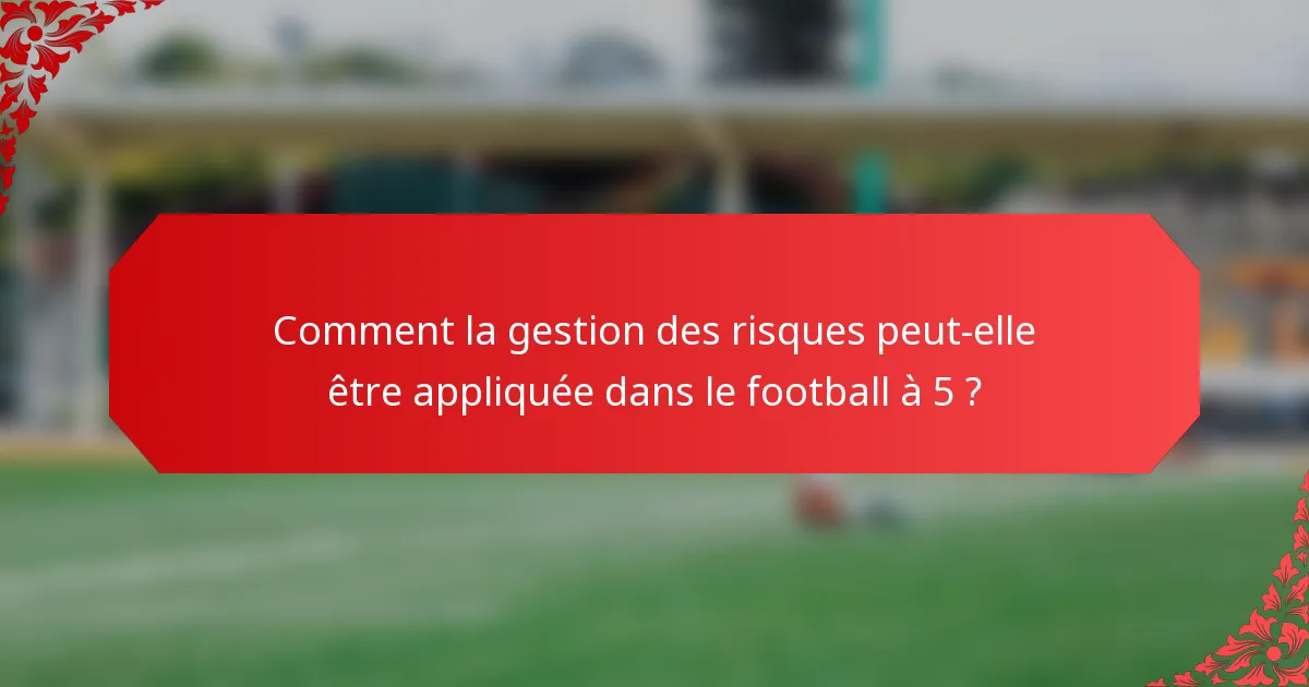Comment la gestion des risques peut-elle être appliquée dans le football à 5 ?