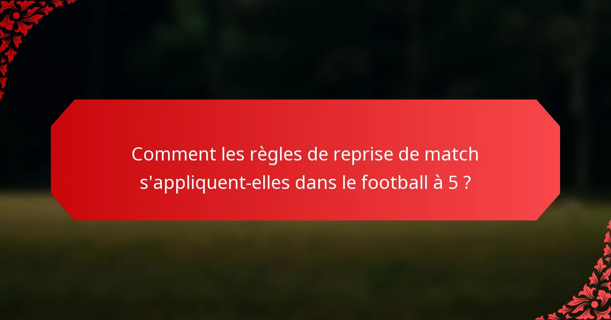 Comment les règles de reprise de match s'appliquent-elles dans le football à 5 ?