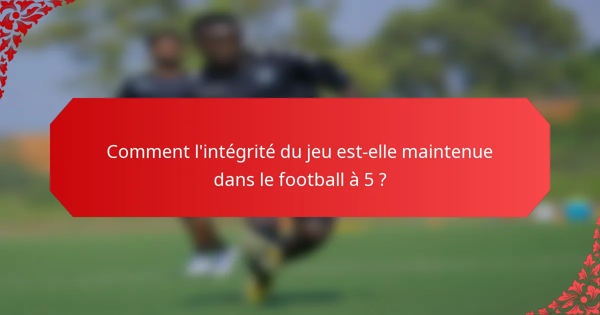 Comment l'intégrité du jeu est-elle maintenue dans le football à 5 ?