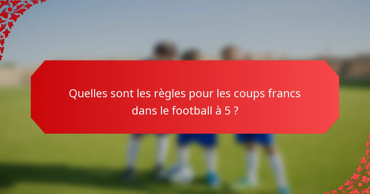 Quelles sont les règles pour les coups francs dans le football à 5 ?